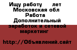 Ищу работу, 16 лет - Московская обл. Работа » Дополнительный заработок и сетевой маркетинг   